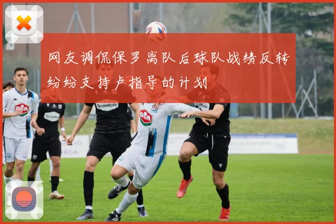 网友调侃保罗离队后球队战绩反转纷纷支持卢指导的计划