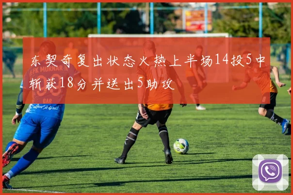 东契奇复出状态火热上半场14投5中斩获18分并送出5助攻