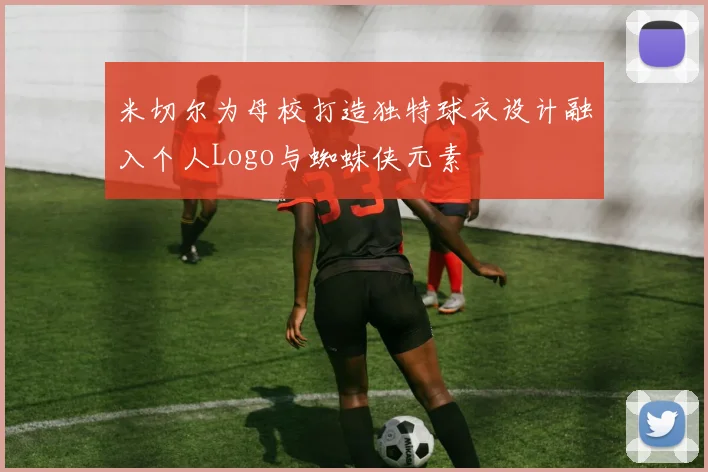 米切尔为母校打造独特球衣设计融入个人Logo与蜘蛛侠元素