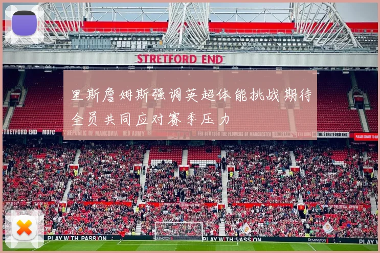 里斯詹姆斯强调英超体能挑战期待全员共同应对赛季压力
