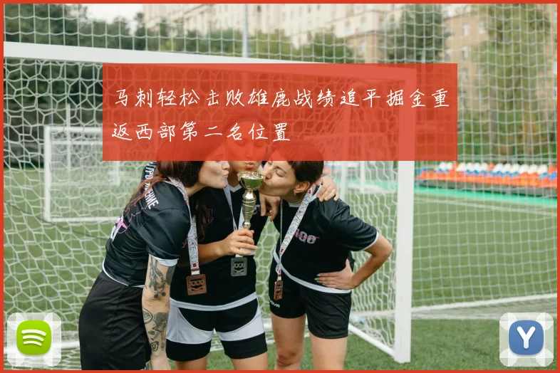 马刺轻松击败雄鹿战绩追平掘金重返西部第二名位置