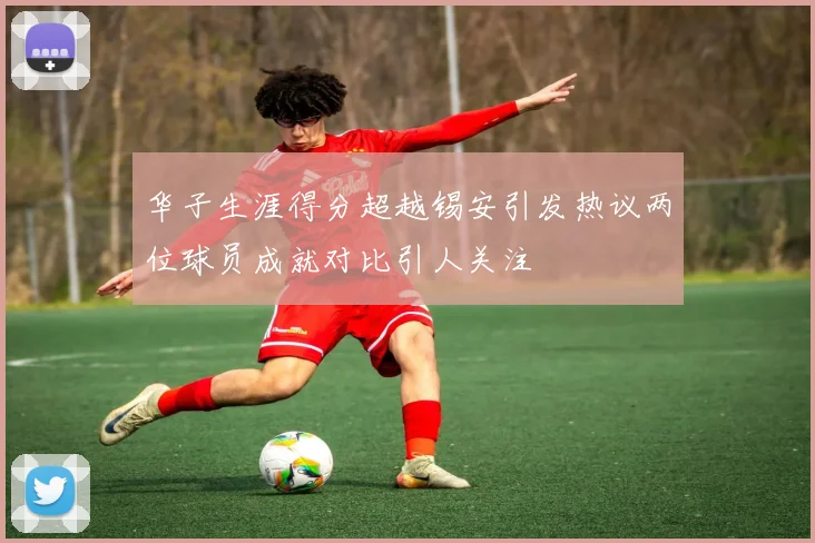 华子生涯得分超越锡安引发热议两位球员成就对比引人关注