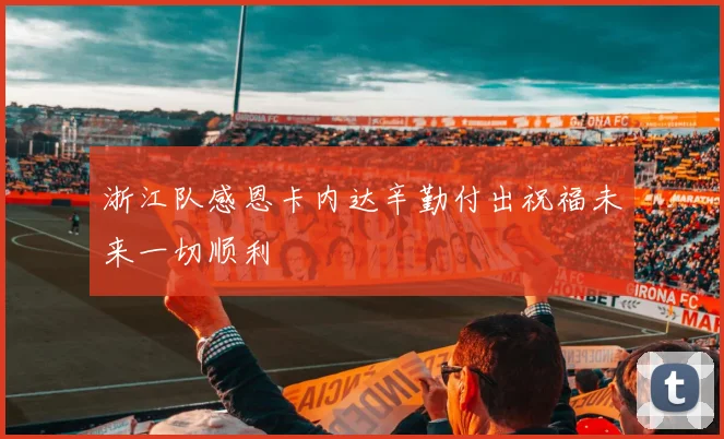 浙江队感恩卡内达辛勤付出祝福未来一切顺利