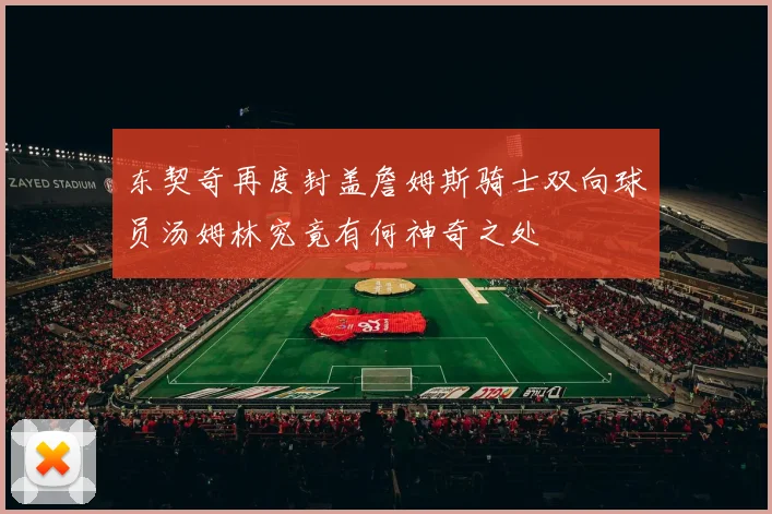 东契奇再度封盖詹姆斯骑士双向球员汤姆林究竟有何神奇之处