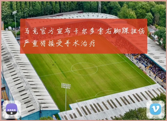 马竞官方宣布卡尔多索右脚踝扭伤严重将接受手术治疗