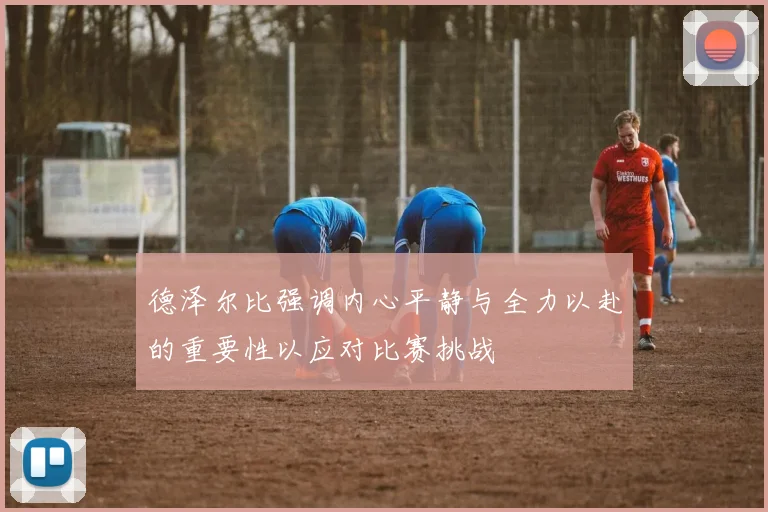 德泽尔比强调内心平静与全力以赴的重要性以应对比赛挑战