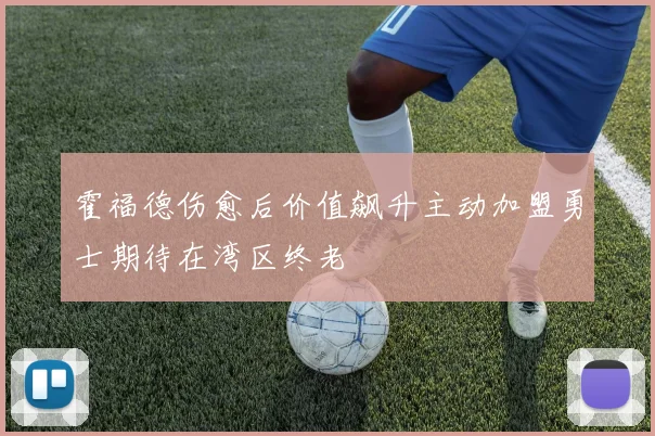 霍福德伤愈后价值飙升主动加盟勇士期待在湾区终老